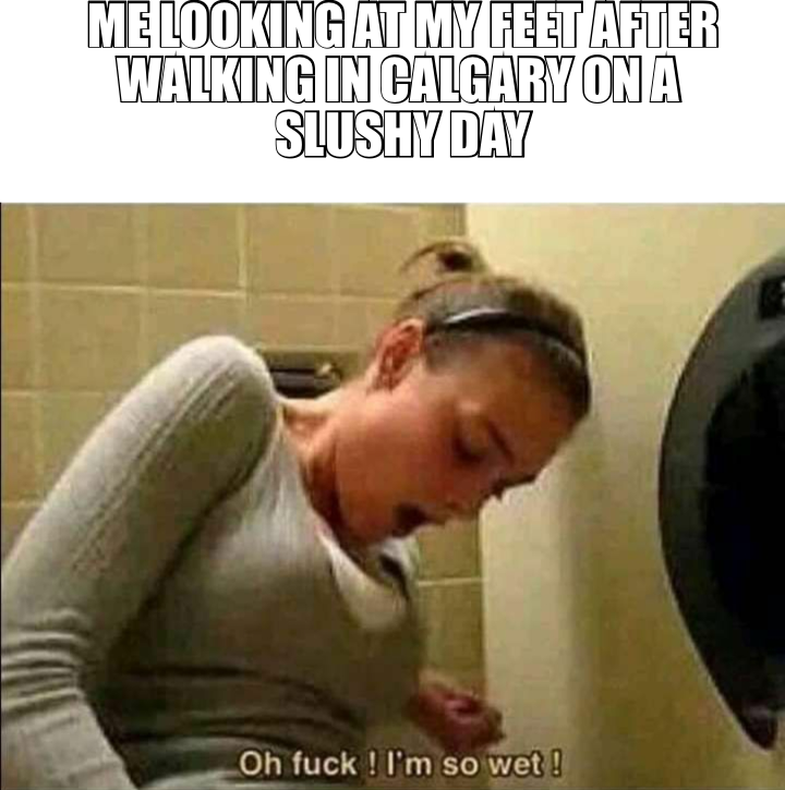 ME LOOKING AT MY FEET AFTER WALKING IN CALGARY ON A 
SLUSHY DAY