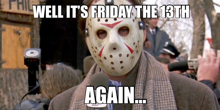 WELL IT’S FRIDAY THE 13TH — AGAIN…