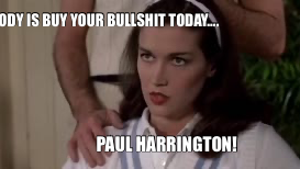 NOBODY IS BUY YOUR BULLSHIT TODAY…. — PAUL HARRINGTON!