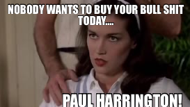 NOBODY WANTS TO BUY YOUR BULL SHIT TODAY…. — PAUL HARRINGTON!