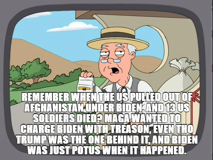 REMEMBER WHEN THE US PULLED OUT OF AFGHANISTAN UNDER BIDEN, AND 13 US SOLDIERS DIED? MAGA WANTED TO