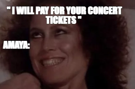 '' I WILL PAY FOR YOUR CONCERT TICKETS "  — AMAYA: