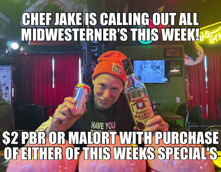 CHEF JAKE IS CALLING OUT ALL MIDWESTERNER’S THIS WEEK! — $2 PBR OR MALORT WITH PURCHASE OF EITHER OF