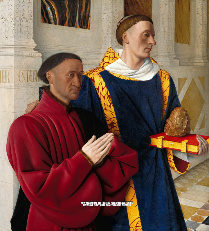 HOW ME AND MY BEST FRIEND FEEL AFTER WATCHING
 EVERYONE FIGHT OVER SOMETHING WE CREATED