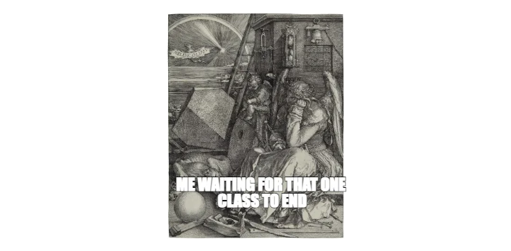ME WAITING FOR THAT ONE 
CLASS TO END
