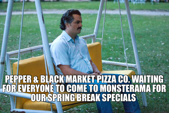 PEPPER & BLACK MARKET PIZZA CO. WAITING FOR EVERYONE TO COME TO MONSTERAMA FOR OUR SPRING BREAK SPEC