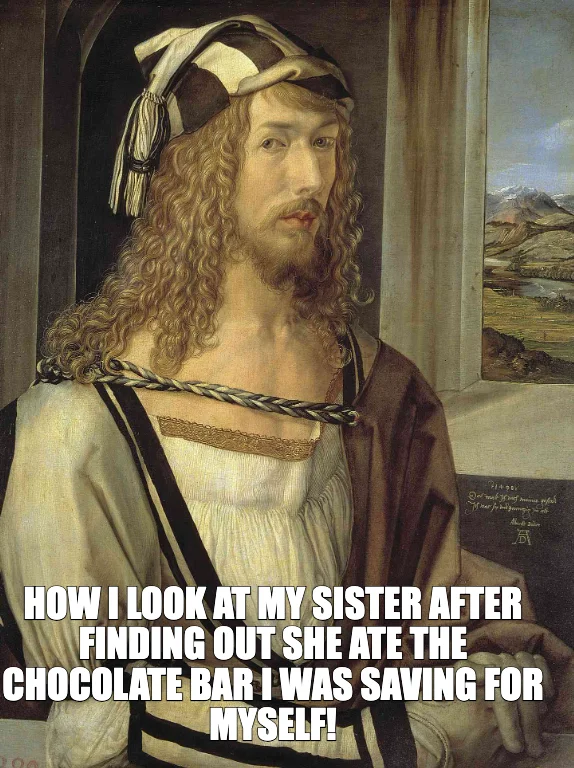 HOW I LOOK AT MY SISTER AFTER FINDING OUT SHE ATE THE CHOCOLATE BAR I WAS SAVING FOR MYSELF! —