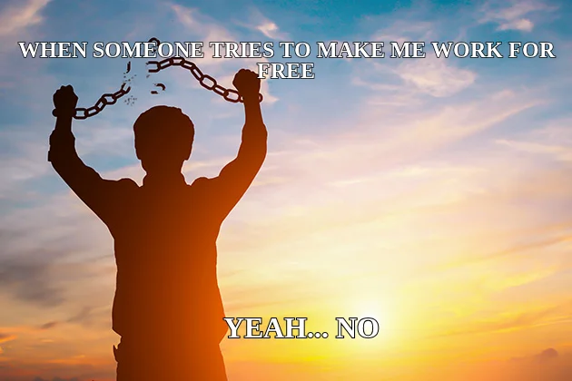 WHEN SOMEONE TRIES TO MAKE ME WORK FOR FREE — YEAH... NO