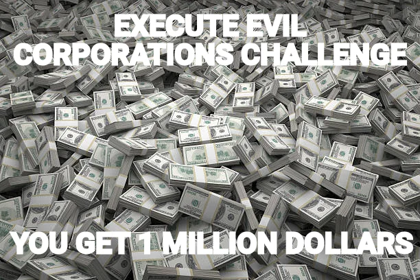 EXECUTE EVIL CORPORATIONS CHALLENGE — YOU GET 1 MILLION DOLLARS