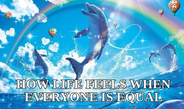 HOW LIFE FEELS WHEN EVERYONE IS EQUAL
