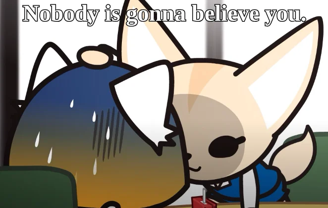 Nobody is gonna believe you.