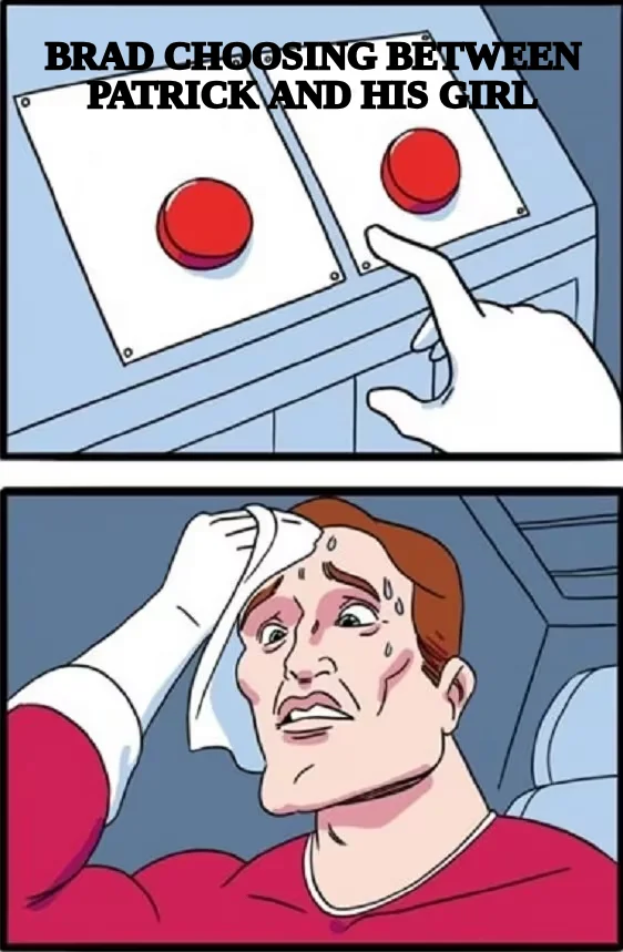 BRAD CHOOSING BETWEEN PATRICK AND HIS GIRL
