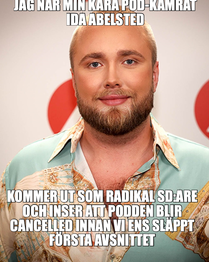 JAG NÄR MIN KÄRA POD-KAMRAT
IDA ABELSTED
 — KOMMER UT SOM RADIKAL SD:ARE
OCH INSER ATT PODDEN BLIR
C