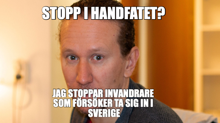 STOPP I HANDFATET? — JAG STOPPAR INVANDRARE 
SOM FÖRSÖKER TA SIG IN I 
SVERIGE