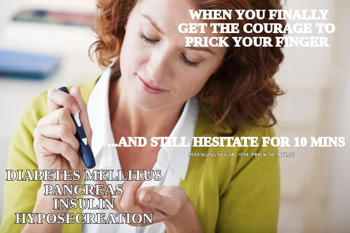 DIABETES MELLITUS
PANCREAS
INSULIN
HYPOSECREATION —  WHEN YOU FINALLY GET THE COURAGE TO PRICK YOUR