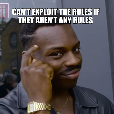 CAN’T EXPLOIT THE RULES IF THEY AREN’T ANY RULES