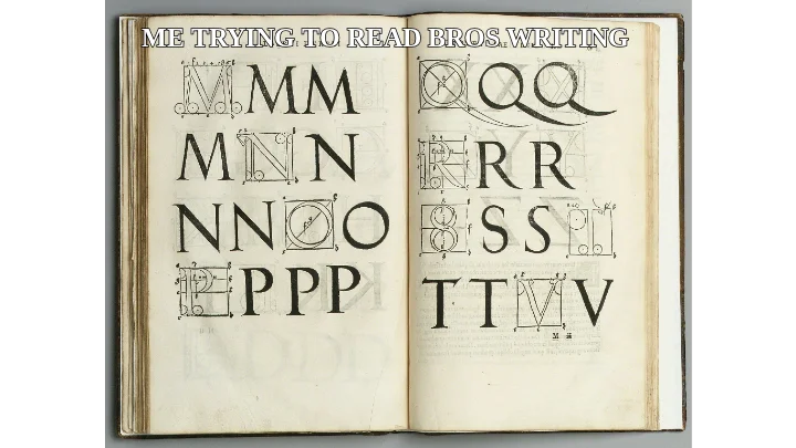 ME TRYING TO READ BROS WRITING