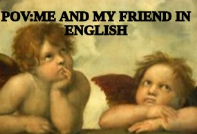 POV:ME AND MY FRIEND IN ENGLISH