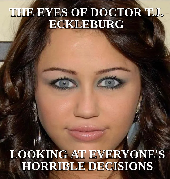 THE EYES OF DOCTOR T.J. ECKLEBURG — LOOKING AT EVERYONE'S HORRIBLE DECISIONS