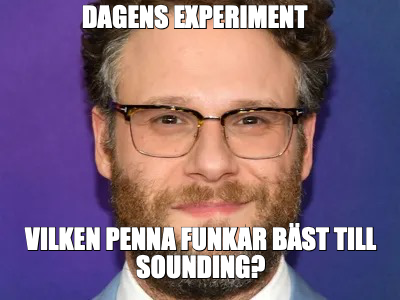 DAGENS EXPERIMENT — VILKEN PENNA FUNKAR BÄST TILL
SOUNDING?