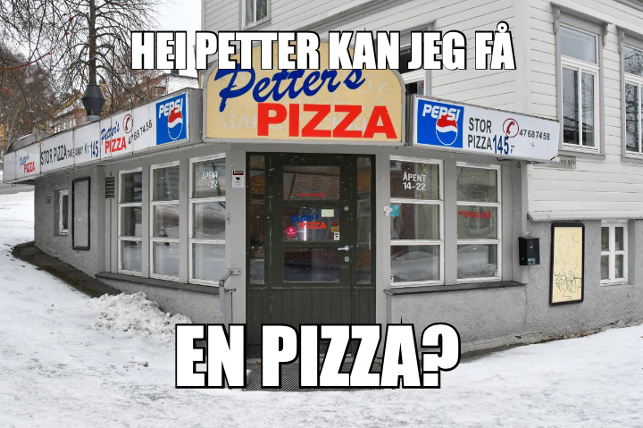EN PIZZA? — HEI PETTER KAN JEG FÅ