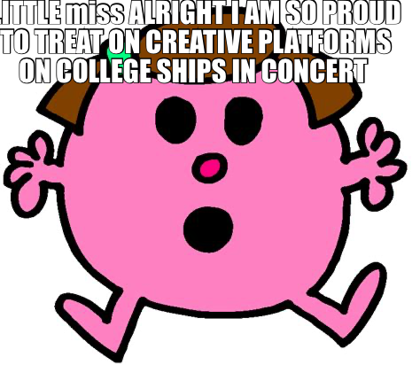 LITTLE miss ALRIGHT I AM SO PROUD TO TREAT ON CREATIVE PLATFORMS ON COLLEGE SHIPS IN CONCERT