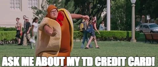 ASK ME ABOUT MY TD CREDIT CARD!