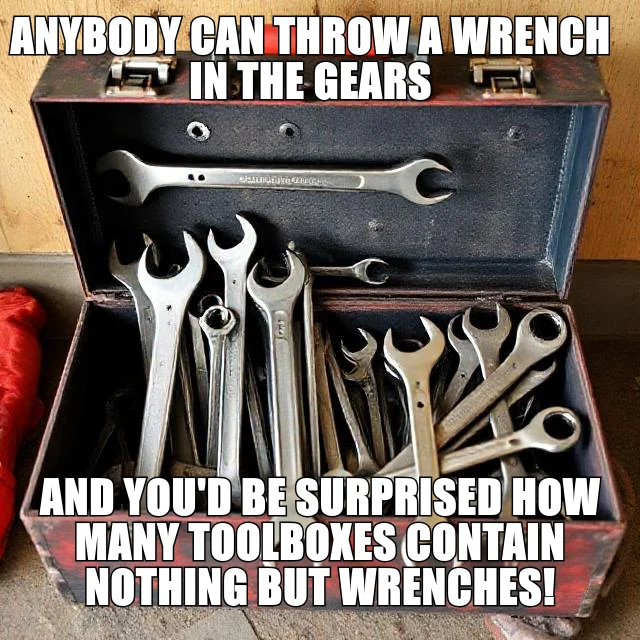 AND YOU'D BE SURPRISED HOW MANY TOOLBOXES CONTAIN NOTHING BUT WRENCHES! — ANYBODY CAN THROW A WRENCH