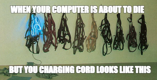 BUT YOU CHARGING CORD LOOKS LIKE THIS — WHEN YOUR COMPUTER IS ABOUT TO DIE