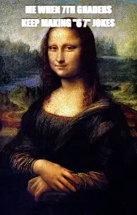 KEEP MAKING "6 7" JOKES — ME WHEN 7TH GRADERS