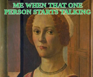 ME WHEN THAT ONE PERSON STARTS TALKING