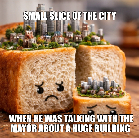 SMALL SLICE OF THE CITY — WHEN HE WAS TALKING WITH THE MAYOR ABOUT A HUGE BUILDING