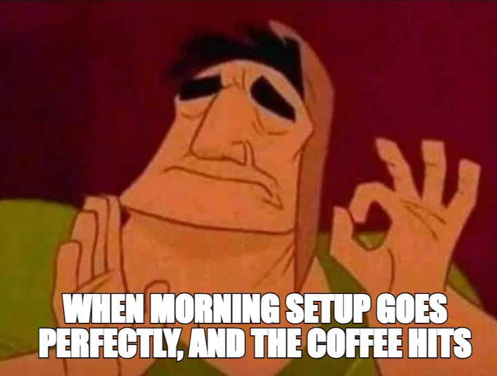 WHEN MORNING SETUP GOES PERFECTLY, AND THE COFFEE HITS