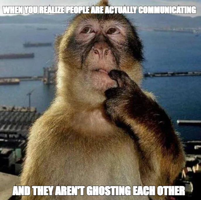 WHEN YOU REALIZE PEOPLE ARE ACTUALLY COMMUNICATING — AND THEY AREN'T GHOSTING EACH OTHER