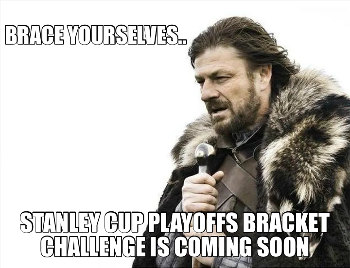 BRACE YOURSELVES.. — STANLEY CUP PLAYOFFS BRACKET CHALLENGE IS COMING SOON