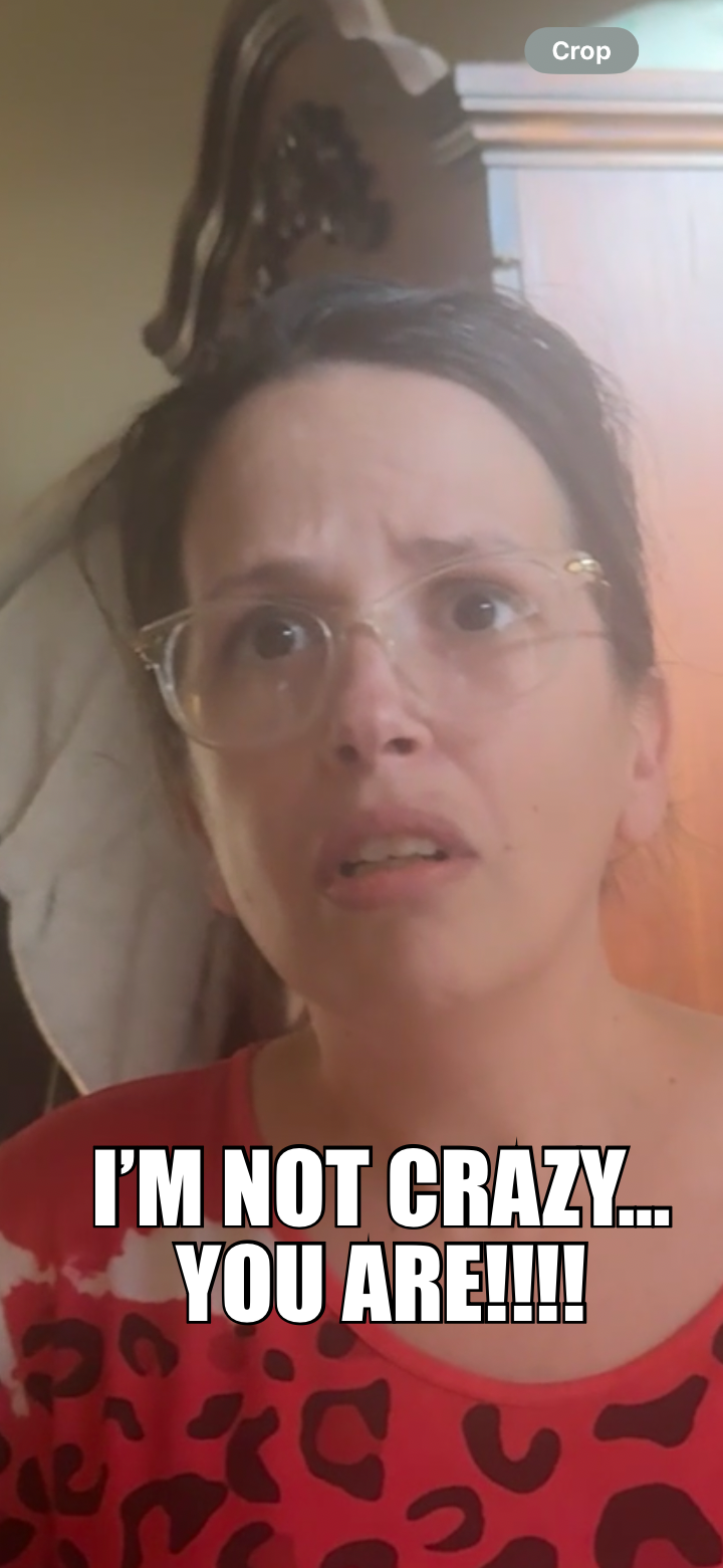 I’M NOT CRAZY…
YOU ARE!!!!