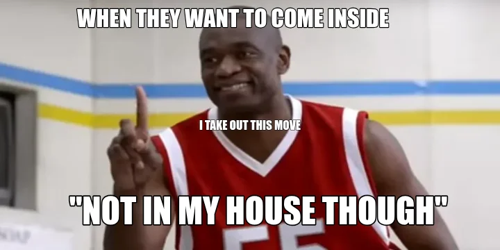 WHEN THEY WANT TO COME INSIDE  — "NOT IN MY HOUSE THOUGH" — I TAKE OUT THIS MOVE