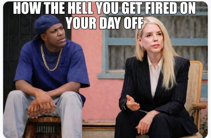 HOW THE HELL YOU GET FIRED ON YOUR DAY OFF