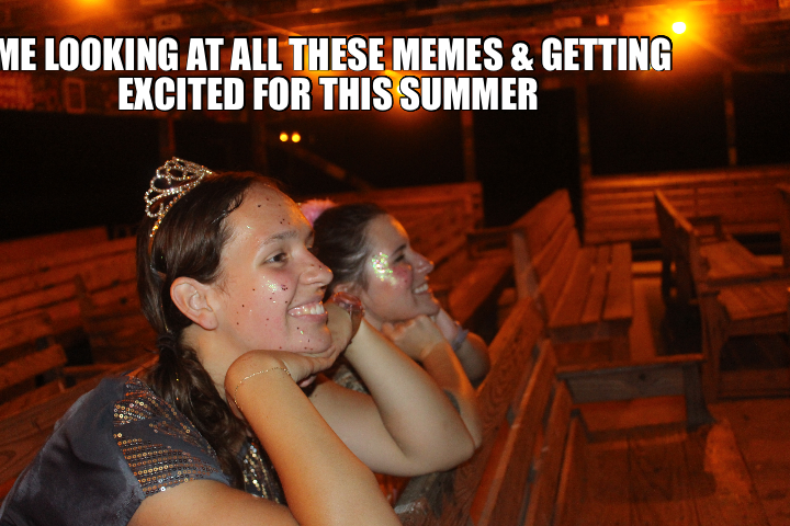ME LOOKING AT ALL THESE MEMES & GETTING EXCITED FOR THIS SUMMER