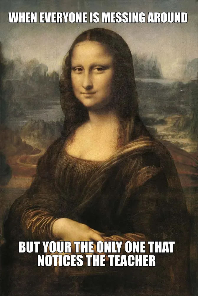 WHEN EVERYONE IS MESSING AROUND — BUT YOUR THE ONLY ONE THAT NOTICES THE TEACHER