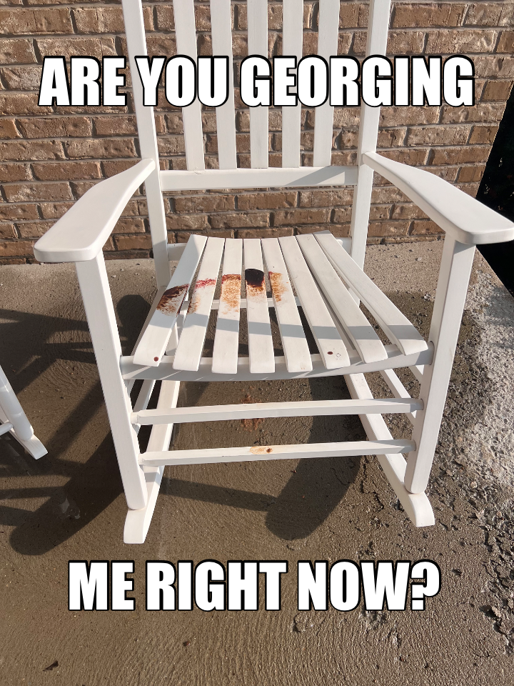 ARE YOU GEORGING — ME RIGHT NOW?