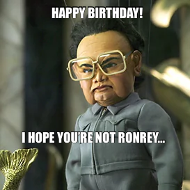HAPPY BIRTHDAY! — I HOPE YOU’RE NOT RONREY…
