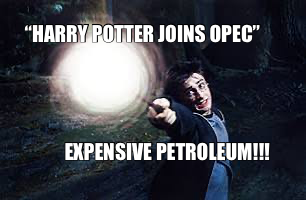 “HARRY POTTER JOINS OPEC” — EXPENSIVE PETROLEUM!!!
