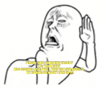 PERSON: *SAYS SOMETHING UNCLEAR* 
ME: “HAHA YEAH!” 
ME 5 SECONDS LATER: WAIT… WHAT DID I JUST AGREE