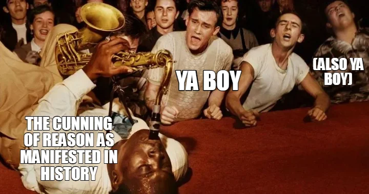 THE CUNNING OF REASON AS MANIFESTED IN HISTORY — YA BOY — (ALSO YA BOY)