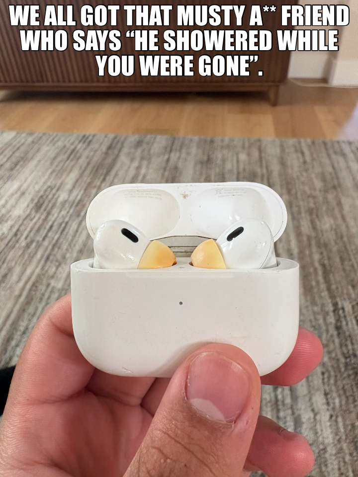 WE ALL GOT THAT MUSTY A** FRIEND WHO SAYS “HE SHOWERED WHILE YOU WERE GONE”.