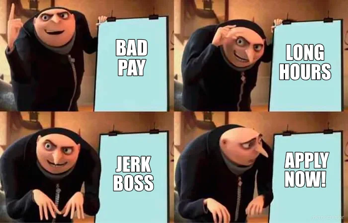 BAD PAY - LONG HOURS - JERK BOSS - APPLY NOW!